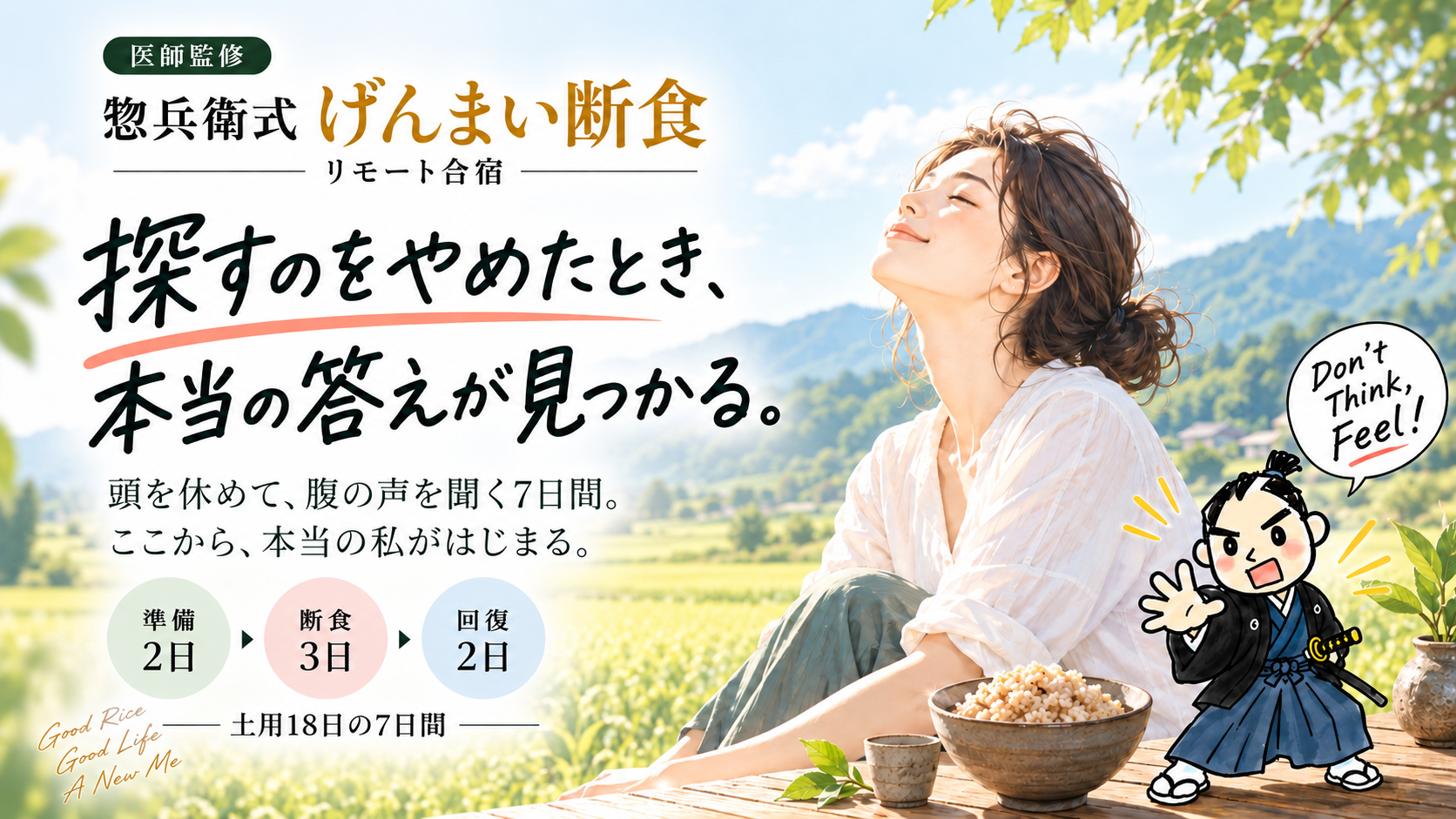 医師監修・惣兵衛式げんまい断食リモート合宿。探すのをやめたとき、本当の答えが見つかる。頭を休めて、腹の声を聞く7日間。ここから、本当の私がはじまる。準備2日・断食3日・回復2日。田んぼで深呼吸する女性と、Don't Think! Feel! と呼びかける武士のイラスト。