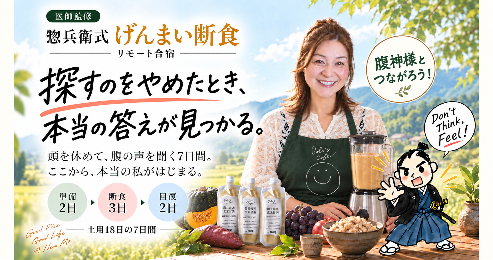 医師監修・惣兵衛式げんまい断食リモート合宿。探すのをやめたとき、本当の答えが見つかる。頭を休めて、腹の声を聞く7日間。ここから、本当の私がはじまる。準備2日・断食3日・回復2日。笑顔のさゆりん、玄米甘酒3本と、Don't Think! Feel! と呼びかける武士のイラスト。